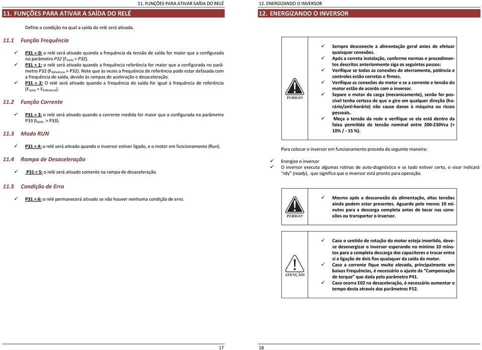 P31 = 1: o relé será ativado quando a frequência referência for maior que a configurada no parâmetro P32 (F Referência > P32).