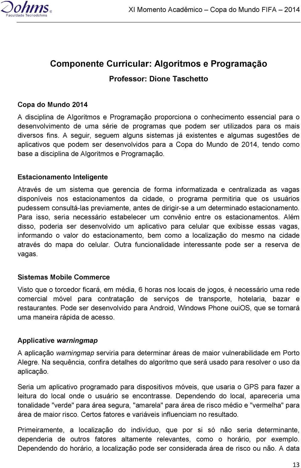 A seguir, seguem alguns sistemas já existentes e algumas sugestões de aplicativos que podem ser desenvolvidos para a Copa do Mundo de 2014, tendo como base a disciplina de Algoritmos e Programação.