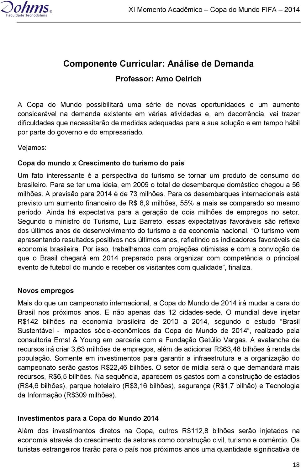 Vejamos: Copa do mundo x Crescimento do turismo do país Um fato interessante é a perspectiva do turismo se tornar um produto de consumo do brasileiro.