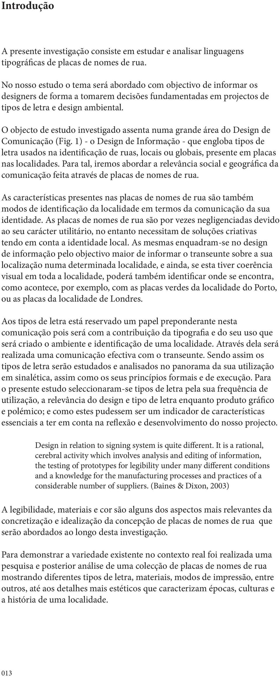 O objecto de estudo investigado assenta numa grande área do Design de Comunicação (Fig.