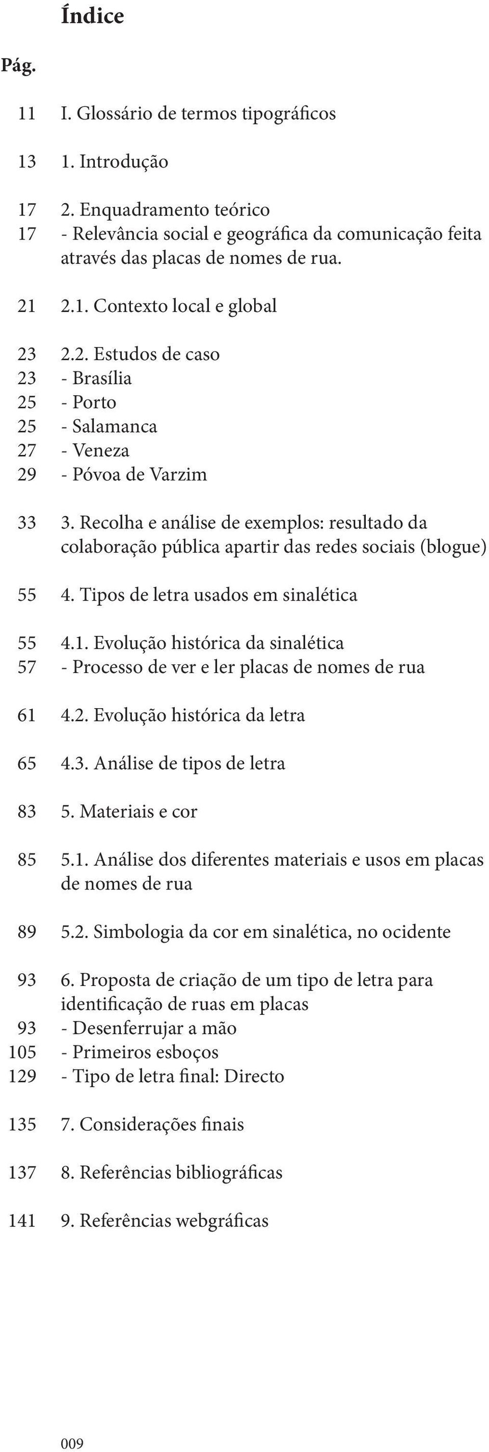 Recolha e análise de exemplos: resultado da colaboração pública apartir das redes sociais (blogue) 4. Tipos de letra usados em sinalética 4.1.