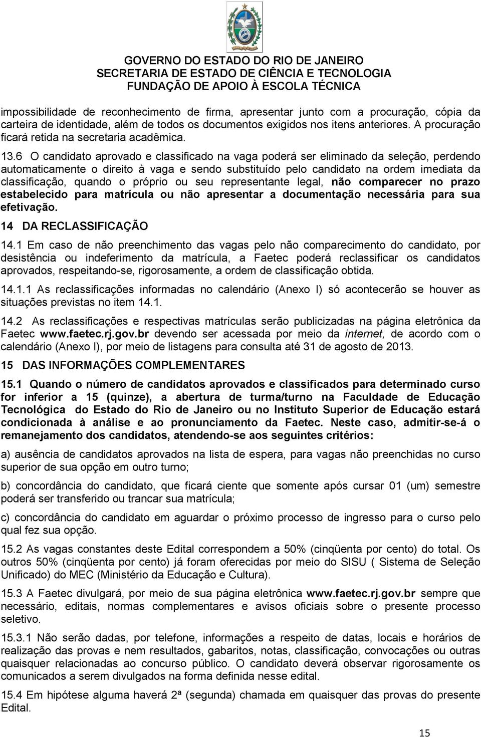 6 O candidato aprovado e classificado na vaga poderá ser eliminado da seleção, perdendo automaticamente o direito à vaga e sendo substituído pelo candidato na ordem imediata da classificação, quando