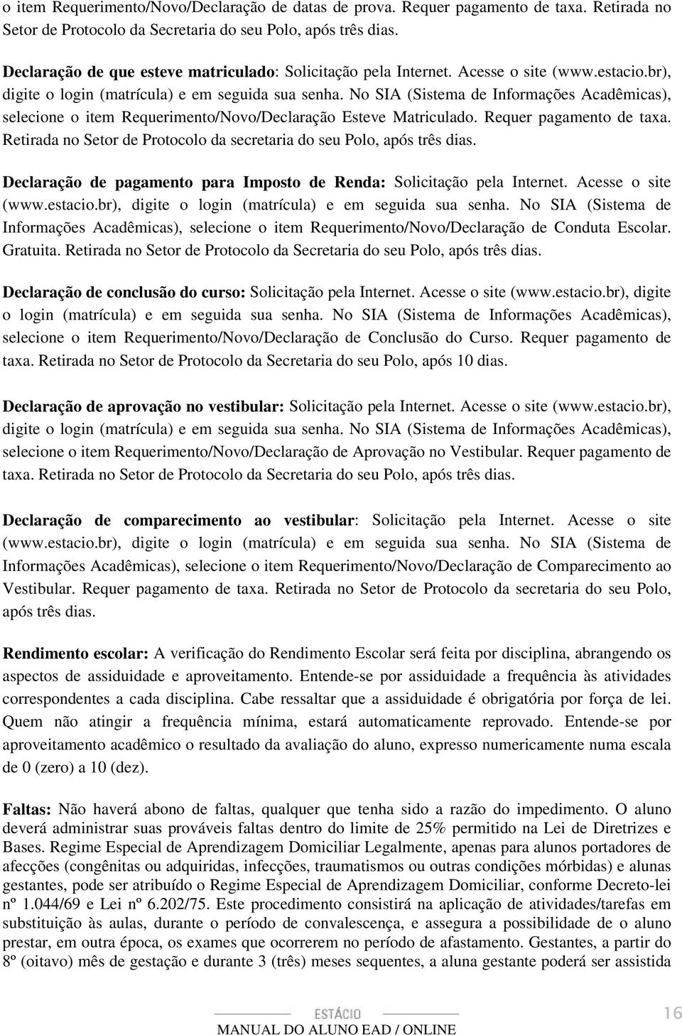 No SIA (Sistema de Informações Acadêmicas), selecione o item Requerimento/Novo/Declaração Esteve Matriculado. Requer pagamento de taxa.