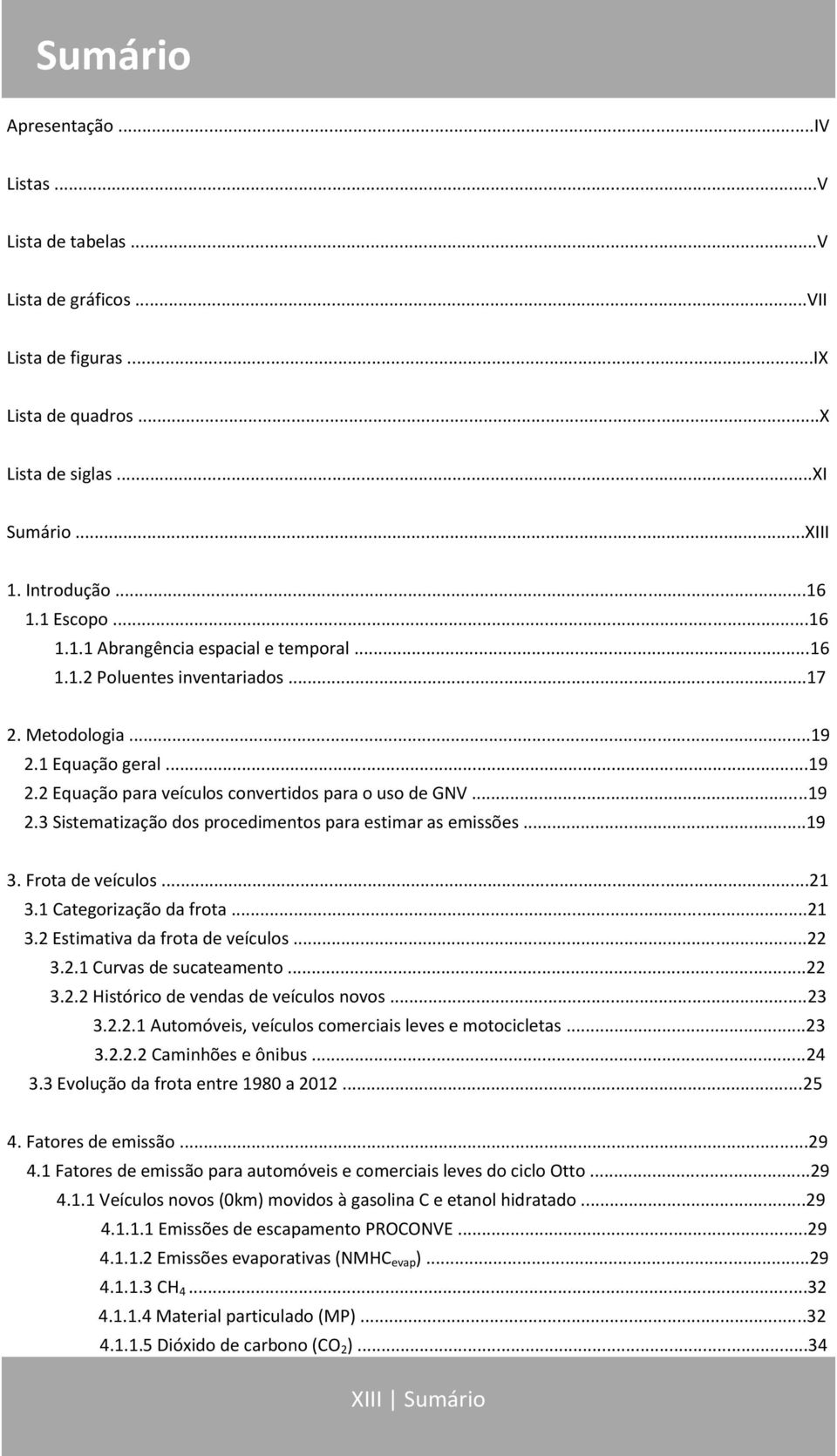 ..19 3. Frota de veículos...21 3.1 Categorização da frota...21 3.2 Estimativa da frota de veículos...22 3.2.1 Curvas de sucateamento...22 3.2.2 Histórico de vendas de veículos novos...23 3.2.2.1 Automóveis, veículos comerciais leves e motocicletas.