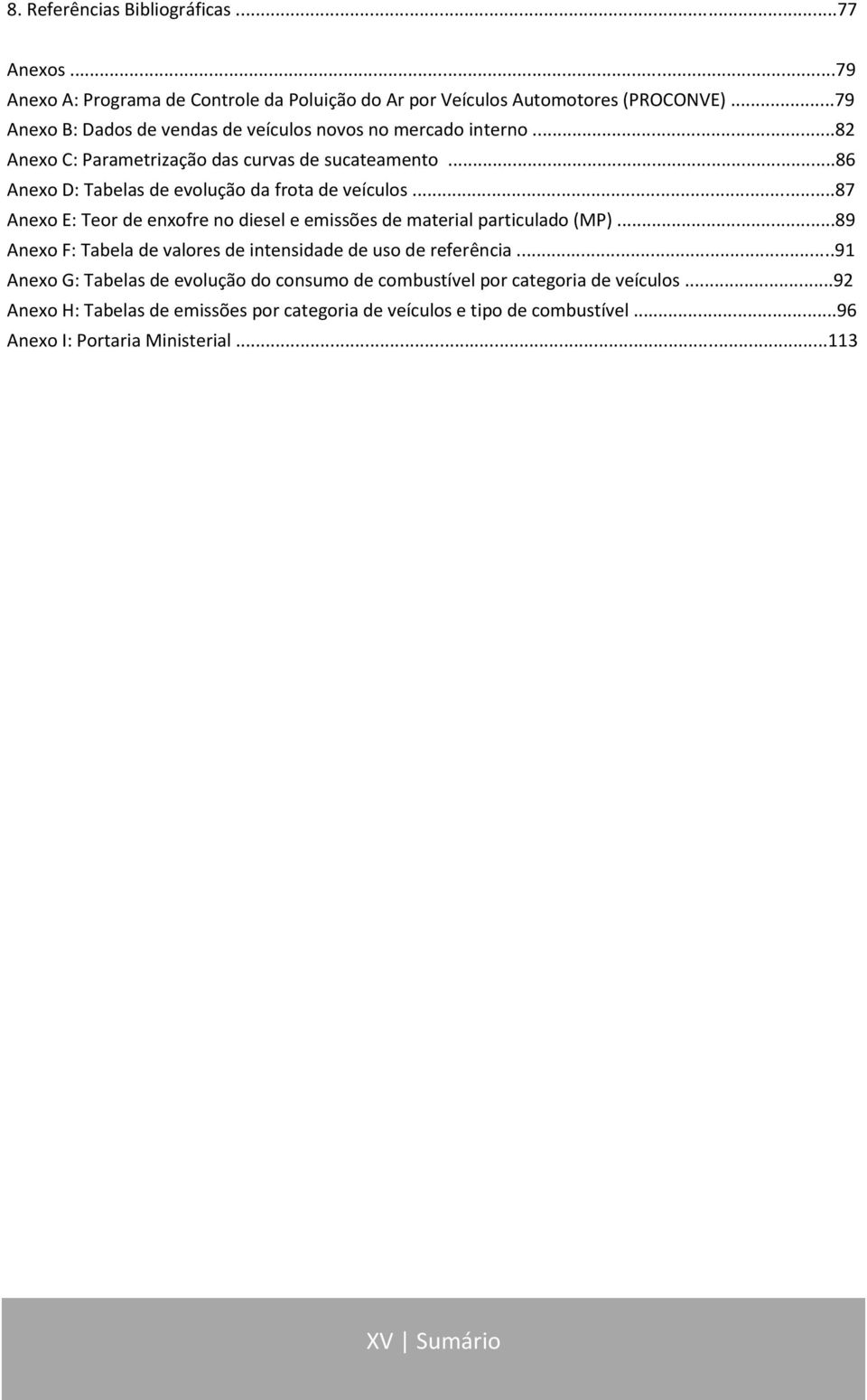 ..86 Anexo D: Tabelas de evolução da frota de veículos...87 Anexo E: Teor de enxofre no diesel e emissões de material particulado (MP).