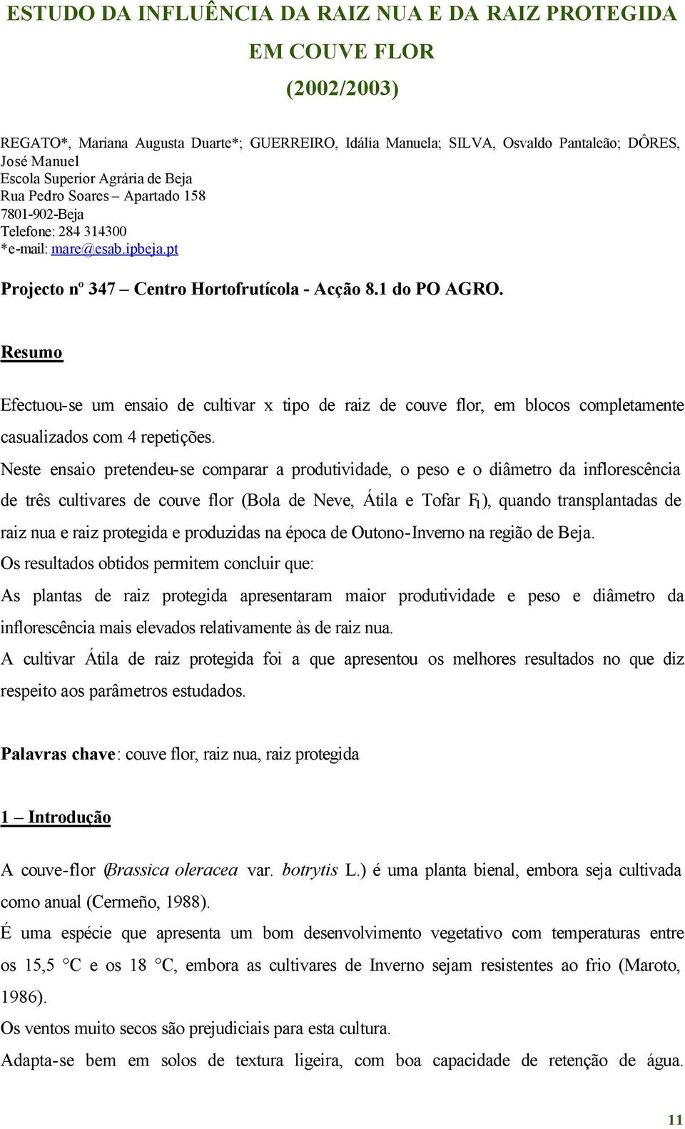 Resumo Efectuou-se um ensaio de cultivar x tipo de raiz de couve flor, em blocos completamente casualizados com 4 repetições.