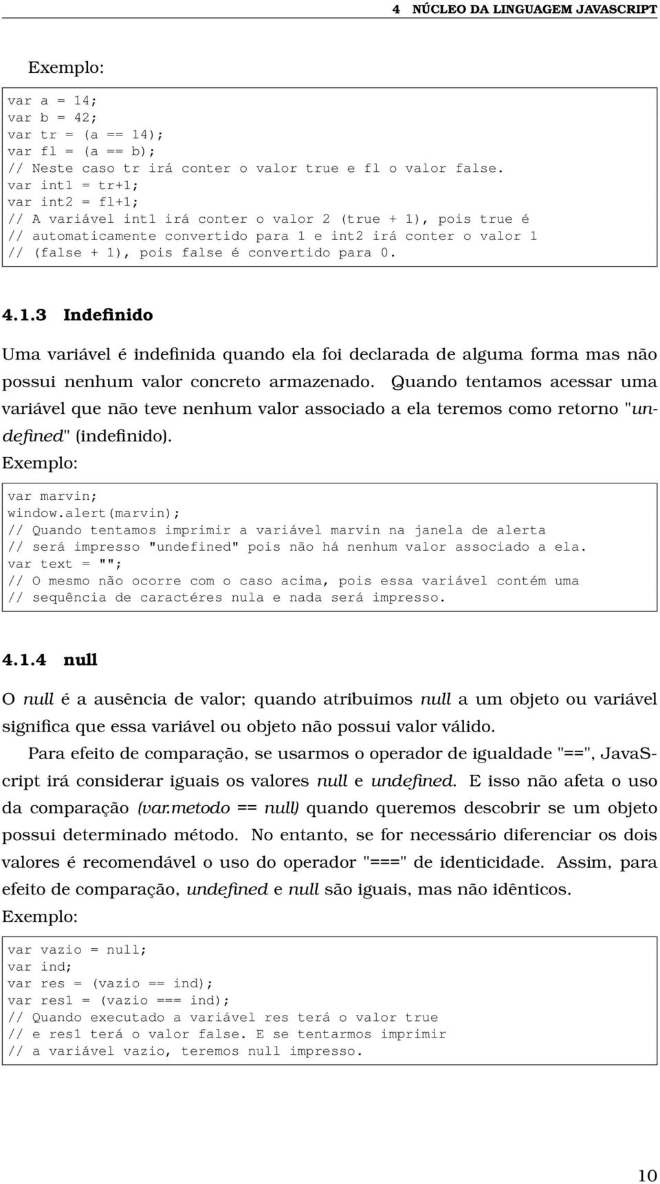 convertido para 0. 4.1.3 Indefinido Uma variável é indefinida quando ela foi declarada de alguma forma mas não possui nenhum valor concreto armazenado.