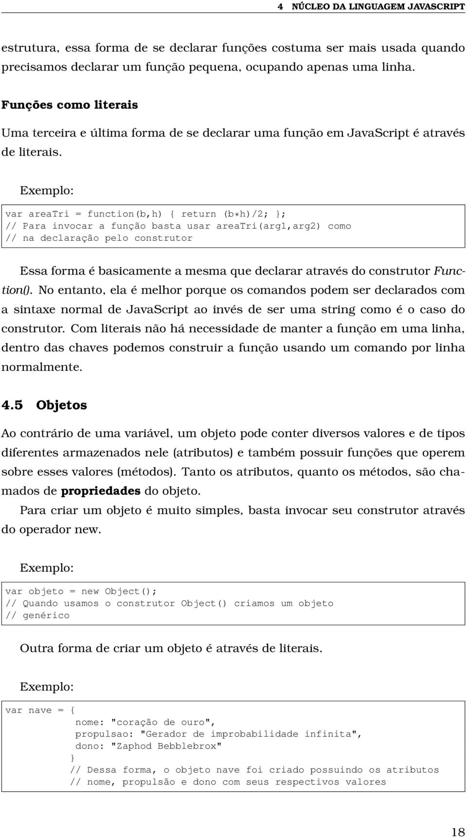 var areatri = function(b,h) return (b*h)/2; ; // Para invocar a função basta usar areatri(arg1,arg2) como // na declaração pelo construtor Essa forma é basicamente a mesma que declarar através do