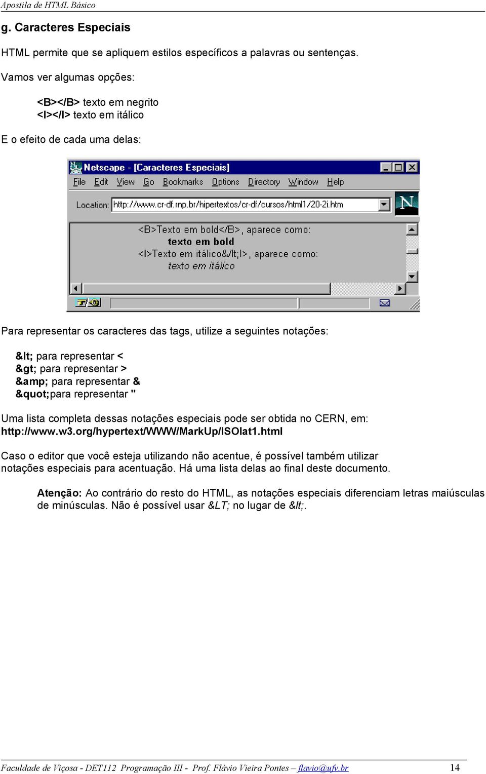 para representar > & para representar & "para representar " Uma lista completa dessas notações especiais pode ser obtida no CERN, em: http://www.w3.org/hypertext/www/markup/isolat1.