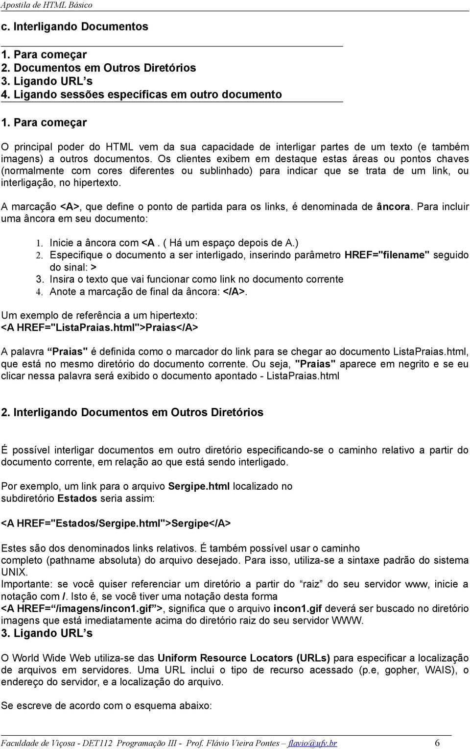 Os clientes exibem em destaque estas áreas ou pontos chaves (normalmente com cores diferentes ou sublinhado) para indicar que se trata de um link, ou interligação, no hipertexto.