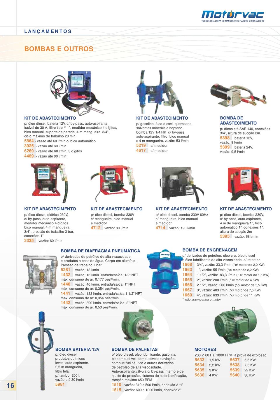 até 60 l/min c/ bico automático 3925 - vazão até 60 l/min 6269 - vazão até 60 l/min, 3 dígitos 4489 - vazão até 80 l/min KIT DE ABASTECIMENTO p/ gasolina, óleo diesel, querosene, solventes minerais e