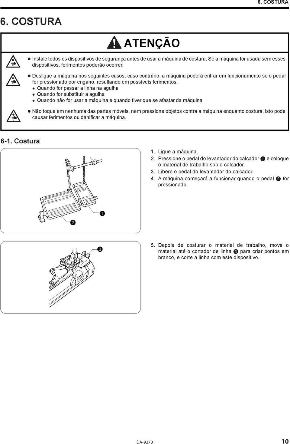 Quando for passar a linha na agulha Quando for substituir a agulha Quando não for usar a máquina e quando tiver que se afastar da máquina Não toque em nenhuma das partes móveis, nem pressione objetos