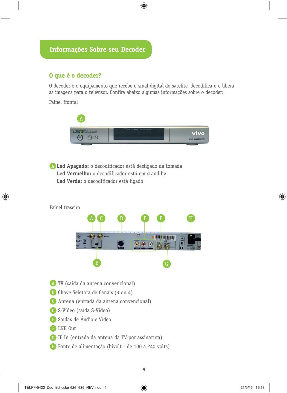 decodificador está ligado Painel traseiro A C D E F H B G A TV (saída da antena convencional) B Chave Seletora de Canais (3 ou 4) C Antena (entrada da antena convencional) D S-Vídeo
