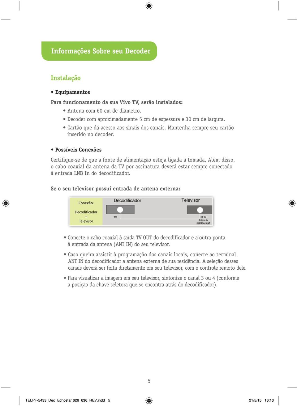 Possíveis Conexões Certifique-se de que a fonte de alimentação esteja ligada à tomada.