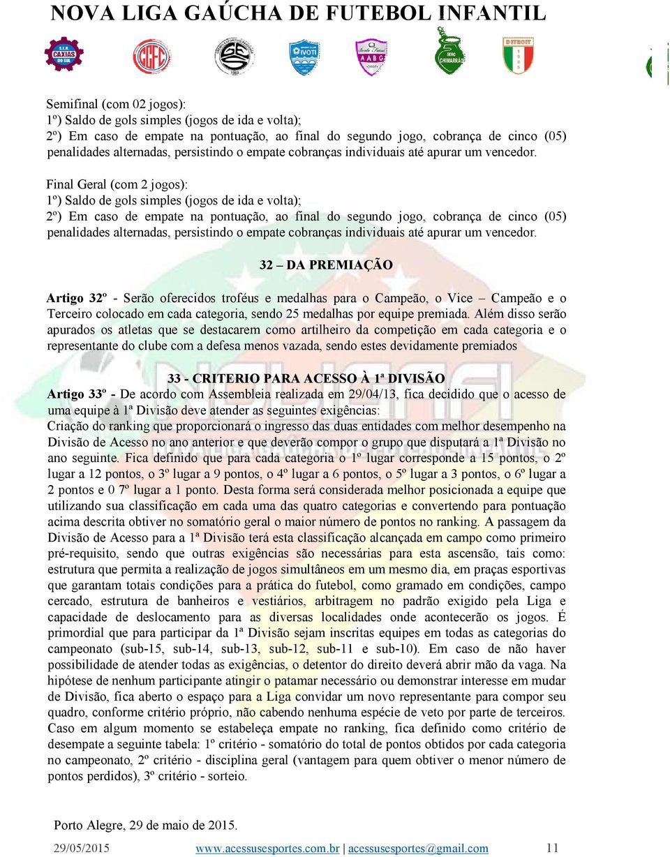 Final Geral (com 2 jogos): 1º) Saldo de gols simples (jogos de ida e volta); 2º) Em caso de empate na pontuação, ao final do segundo jogo, cobrança de cinco (05) penalidades alternadas, persistindo o