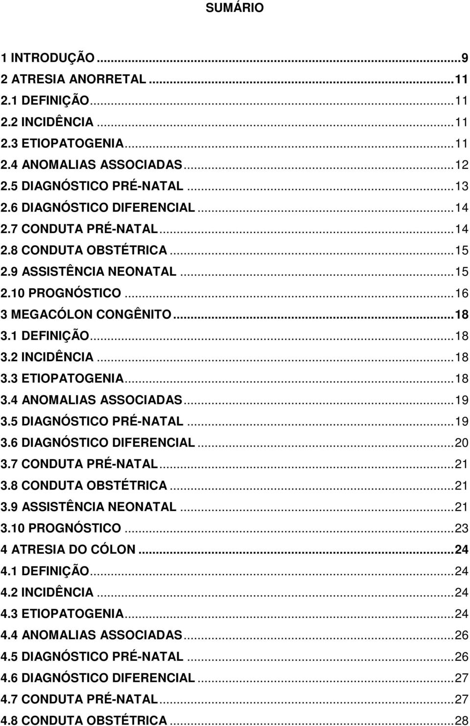 .. 18 3.3 ETIOPATOGENIA... 18 3.4 ANOMALIAS ASSOCIADAS... 19 3.5 DIAGNÓSTICO PRÉ-NATAL... 19 3.6 DIAGNÓSTICO DIFERENCIAL... 20 3.7 CONDUTA PRÉ-NATAL... 21 3.8 CONDUTA OBSTÉTRICA... 21 3.9 ASSISTÊNCIA NEONATAL.