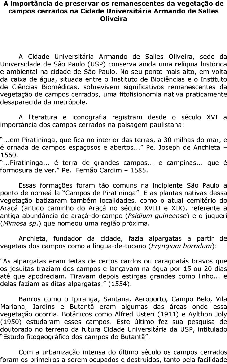 No seu ponto mais alto, em volta da caixa de água, situada entre o Instituto de Biociências e o Instituto de Ciências Biomédicas, sobrevivem significativos remanescentes da vegetação de campos