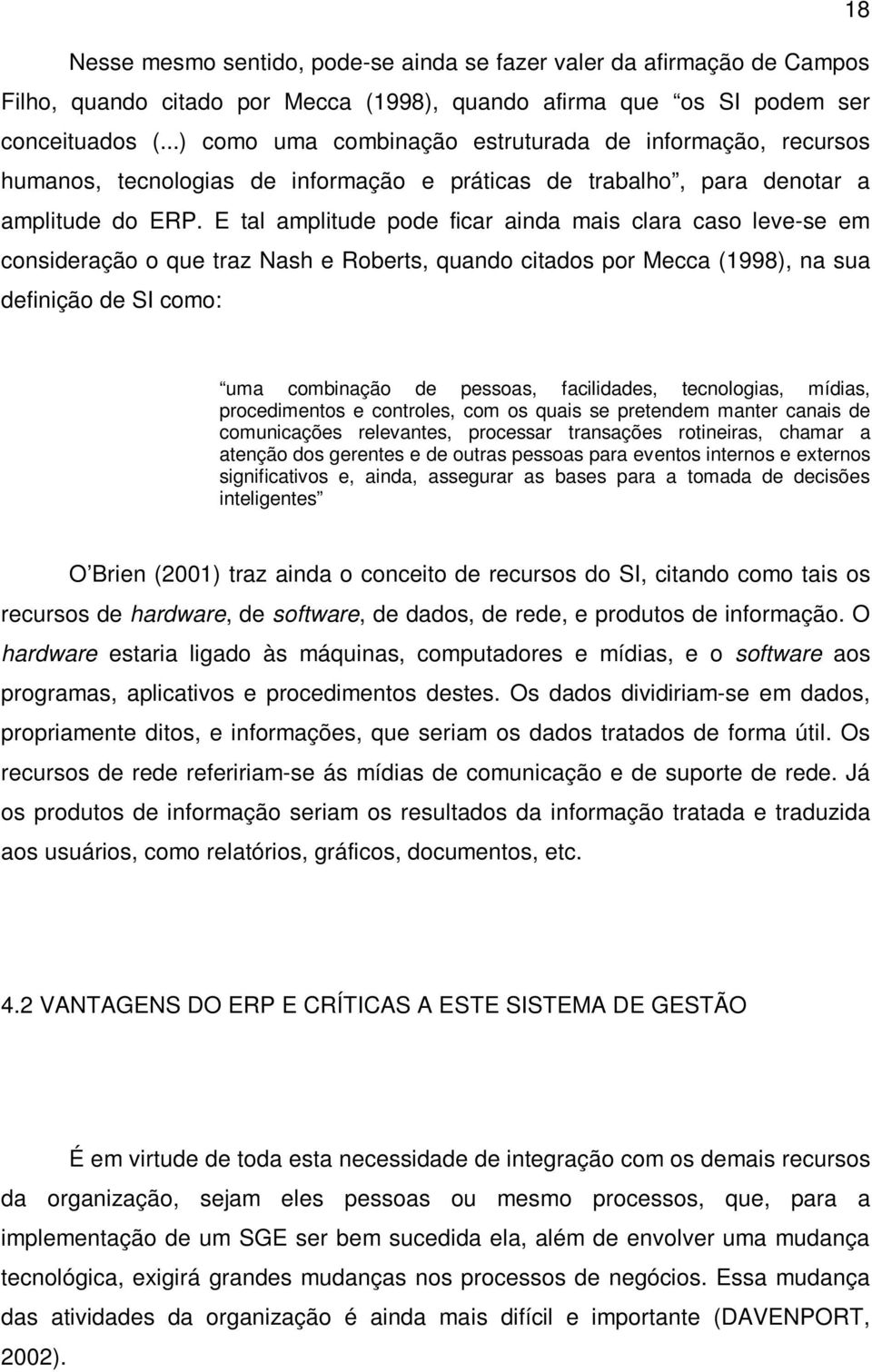 E tal amplitude pode ficar ainda mais clara caso leve-se em consideração o que traz Nash e Roberts, quando citados por Mecca (1998), na sua definição de SI como: uma combinação de pessoas,