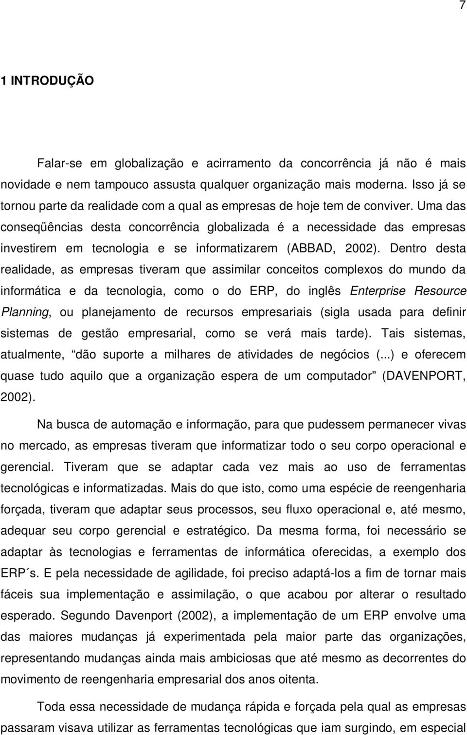 Uma das conseqüências desta concorrência globalizada é a necessidade das empresas investirem em tecnologia e se informatizarem (ABBAD, 2002).