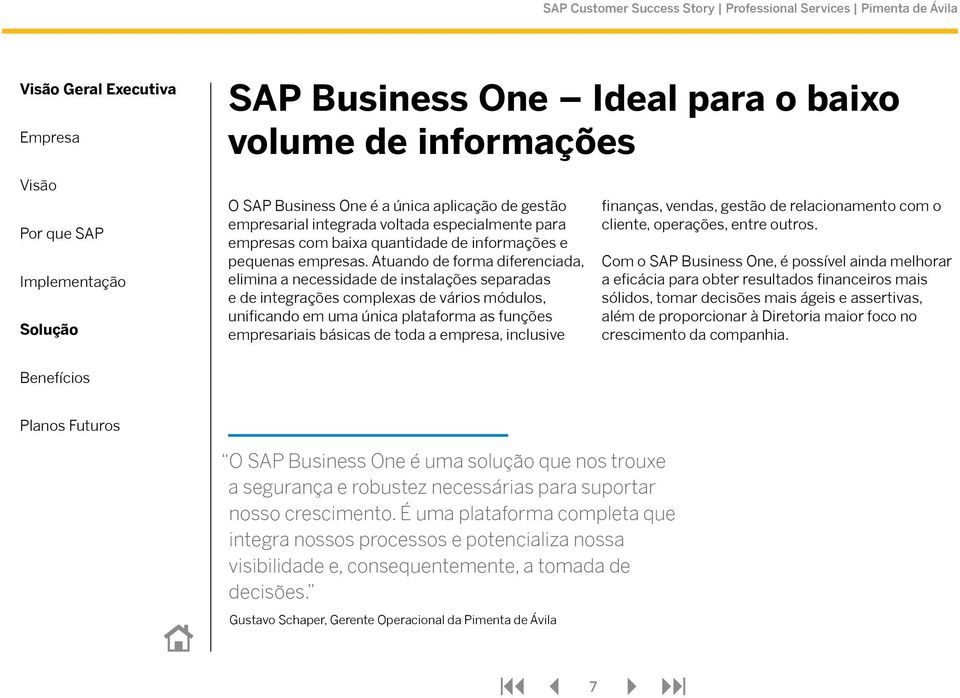 Atuando de forma diferenciada, elimina a necessidade de instalações separadas e de integrações complexas de vários módulos, unificando em uma única plataforma as funções empresariais básicas de toda