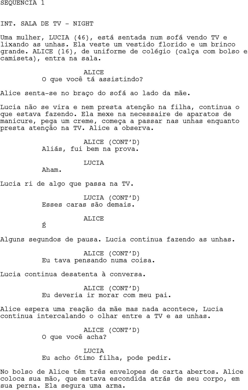 Lucia não se vira e nem presta atenção na filha, continua o que estava fazendo. Ela mexe na necessaire de aparatos de manicure, pega um creme, começa a passar nas unhas enquanto presta atenção na TV.