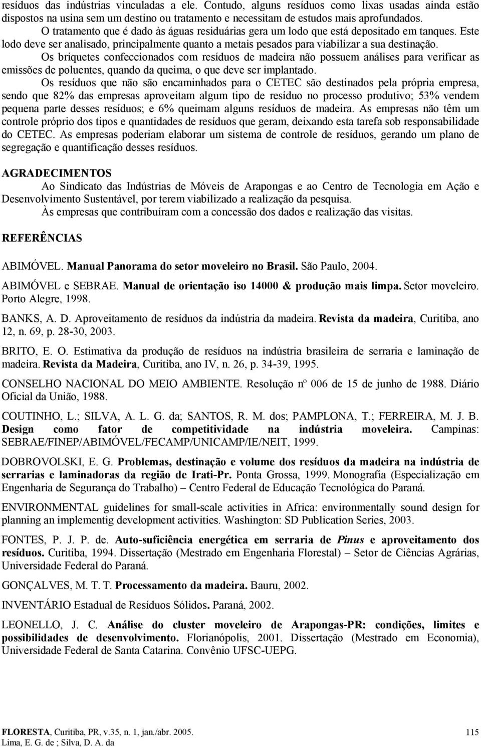 Os briquetes confeccionados com resíduos de madeira não possuem análises para verificar as emissões de poluentes, quando da queima, o que deve ser implantado.