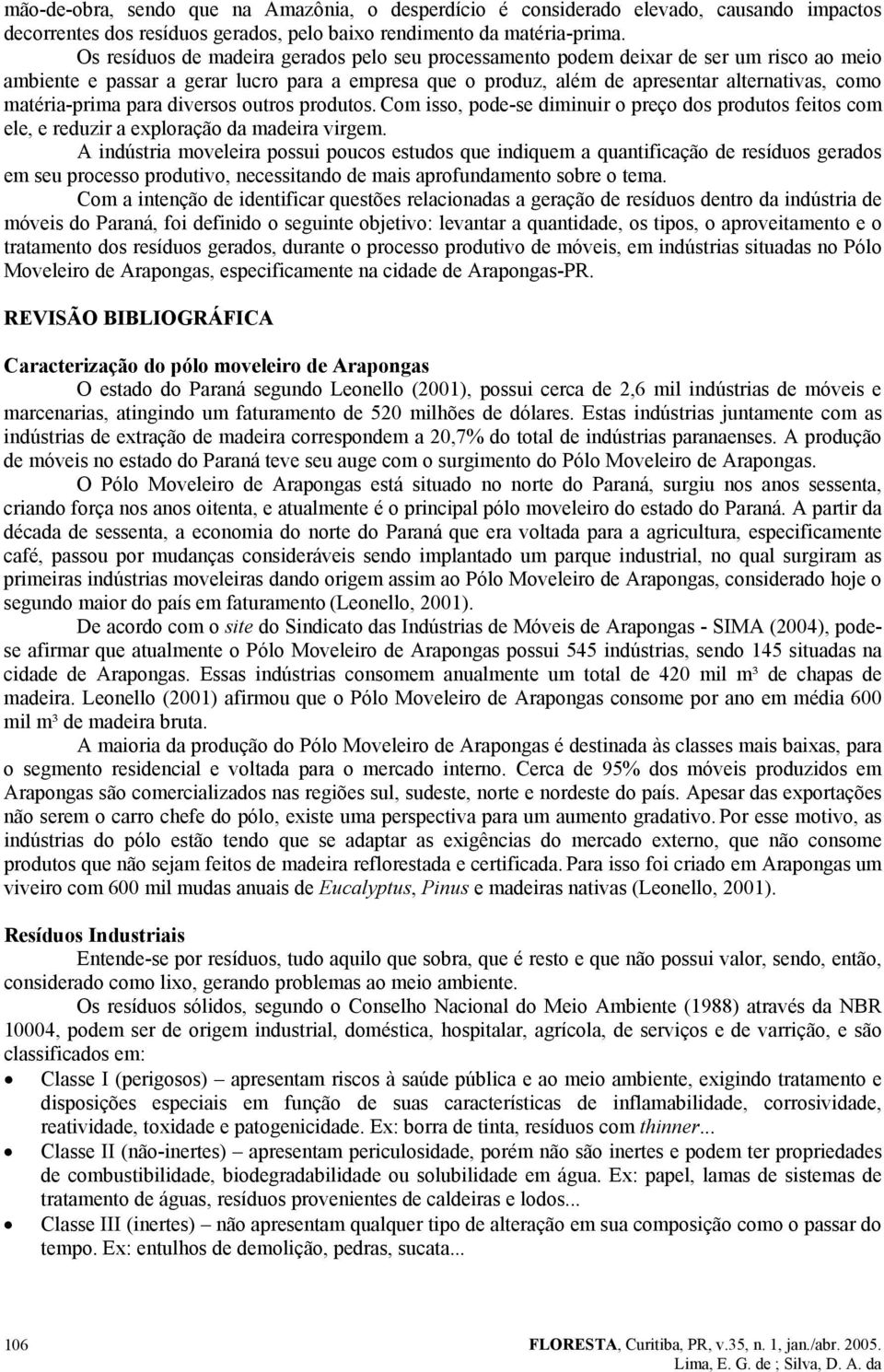 matéria-prima para diversos outros produtos. Com isso, pode-se diminuir o preço dos produtos feitos com ele, e reduzir a exploração da madeira virgem.