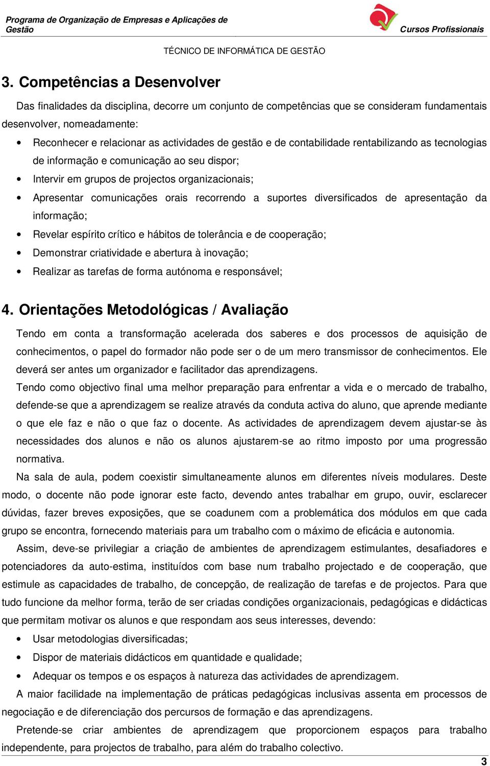 diversificados de apresentação da informação; Revelar espírito crítico e hábitos de tolerância e de cooperação; Demonstrar criatividade e abertura à inovação; Realizar as tarefas de forma autónoma e