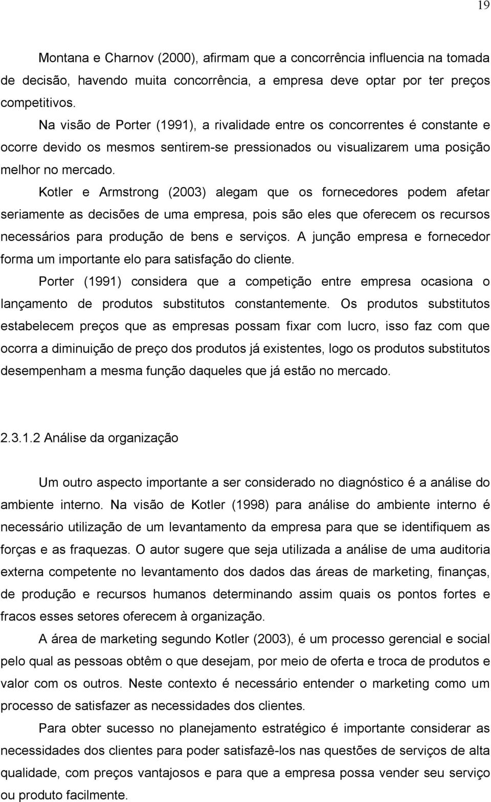 Kotler e Armstrong (2003) alegam que os fornecedores podem afetar seriamente as decisões de uma empresa, pois são eles que oferecem os recursos necessários para produção de bens e serviços.