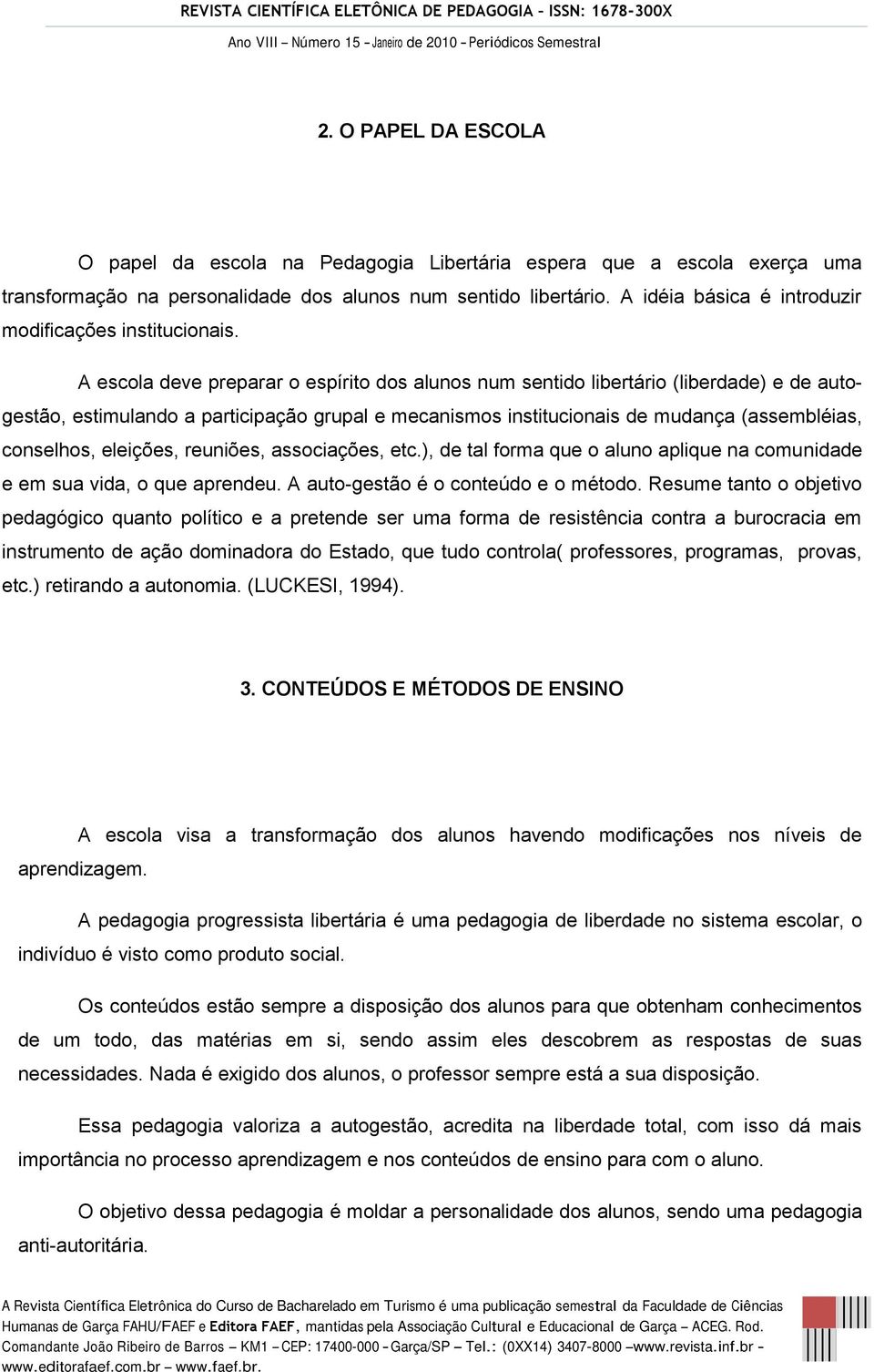 A escola deve preparar o espírito dos alunos num sentido libertário (liberdade) e de autogestão, estimulando a participação grupal e mecanismos institucionais de mudança (assembléias, conselhos,