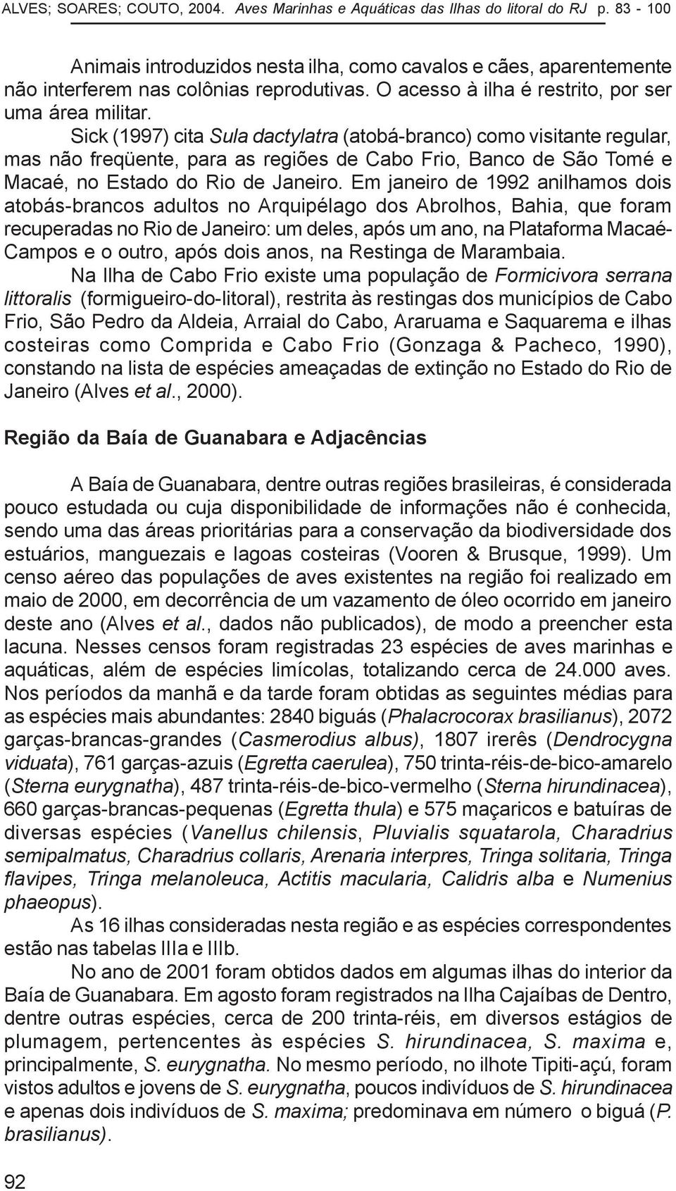 Sick (1997) cita Sula dactylatra (atobá-branco) como visitante regular, mas não freqüente, para as regiões de Cabo Frio, Banco de São Tomé e Macaé, no Estado do Rio de Janeiro.