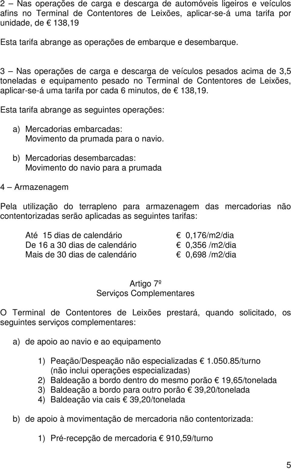 3 Nas operações de carga e descarga de veículos pesados acima de 3,5 toneladas e equipamento pesado no Terminal de Contentores de Leixões, aplicar-se-á uma tarifa por cada 6 minutos, de 138,19.