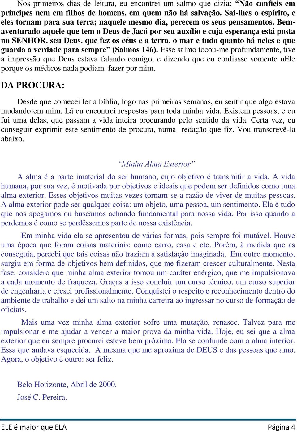 Bemaventurado aquele que tem o Deus de Jacó por seu auxílio e cuja esperança está posta no SENHOR, seu Deus, que fez os céus e a terra, o mar e tudo quanto há neles e que guarda a verdade para sempre