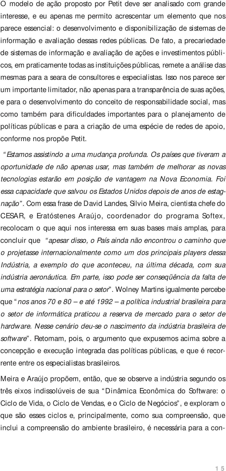 De fato, a precariedade de sistemas de informação e avaliação de ações e investimentos públicos, em praticamente todas as instituições públicas, remete a análise das mesmas para a seara de