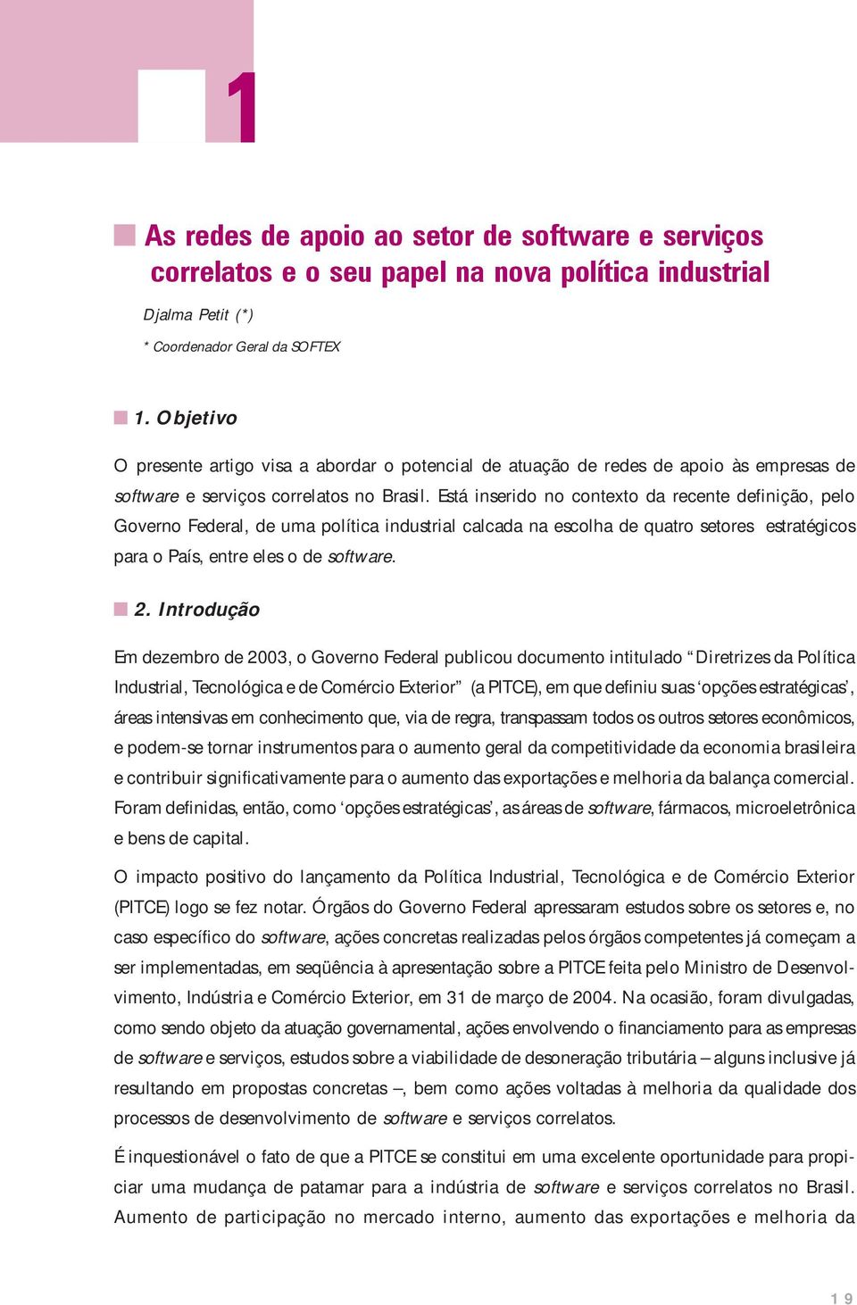 Está inserido no contexto da recente definição, pelo Governo Federal, de uma política industrial calcada na escolha de quatro setores estratégicos para o País, entre eles o de software. 2.