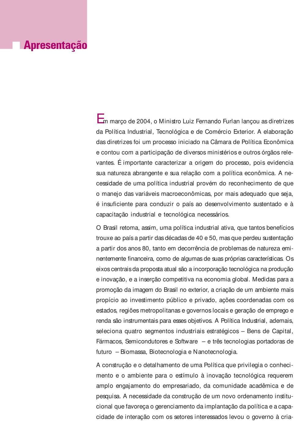 É importante caracterizar a origem do processo, pois evidencia sua natureza abrangente e sua relação com a política econômica.