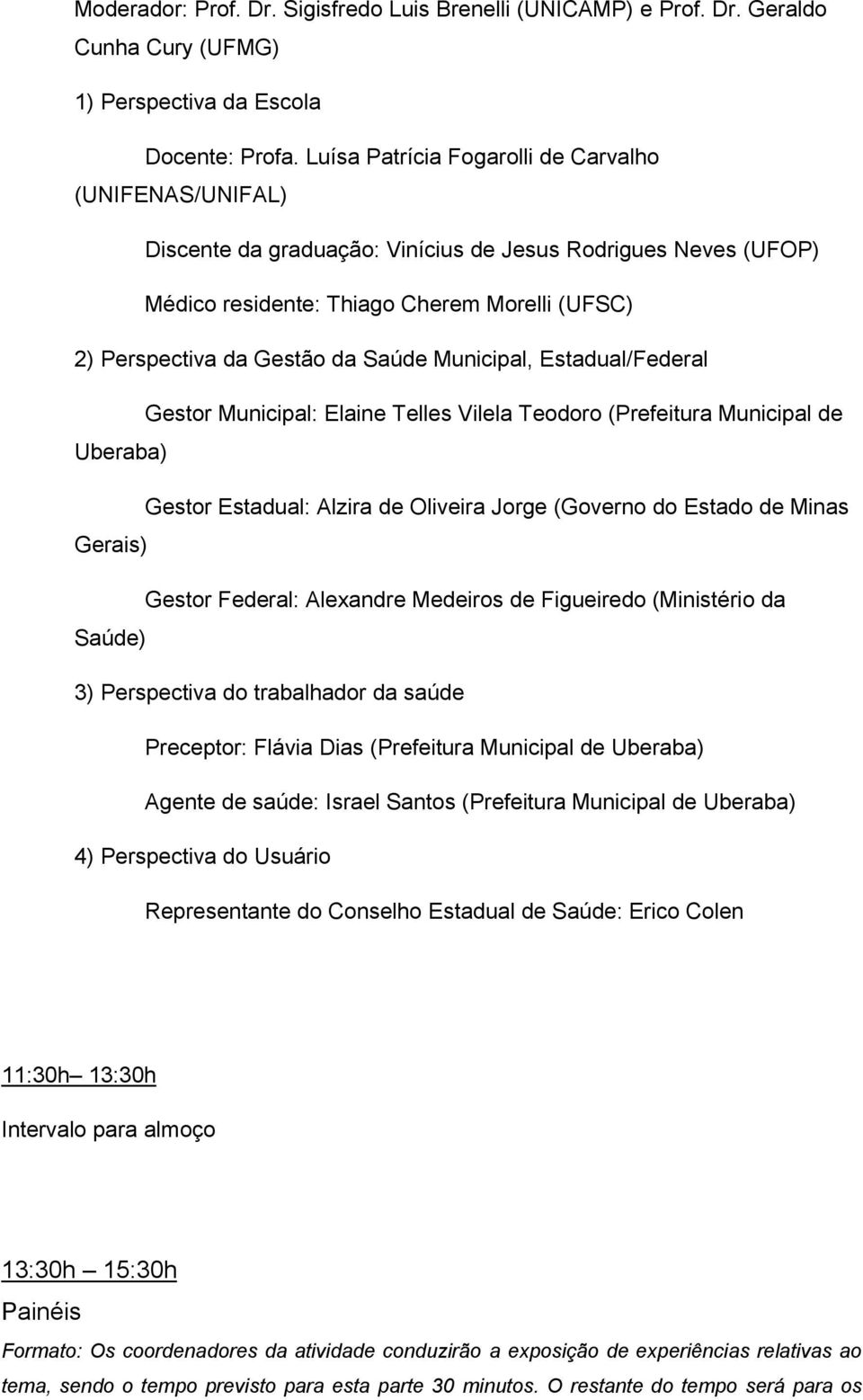 Municipal, Estadual/Federal Gestor Municipal: Elaine Telles Vilela Teodoro (Prefeitura Municipal de Uberaba) Gestor Estadual: Alzira de Oliveira Jorge (Governo do Estado de Minas Gerais) Gestor