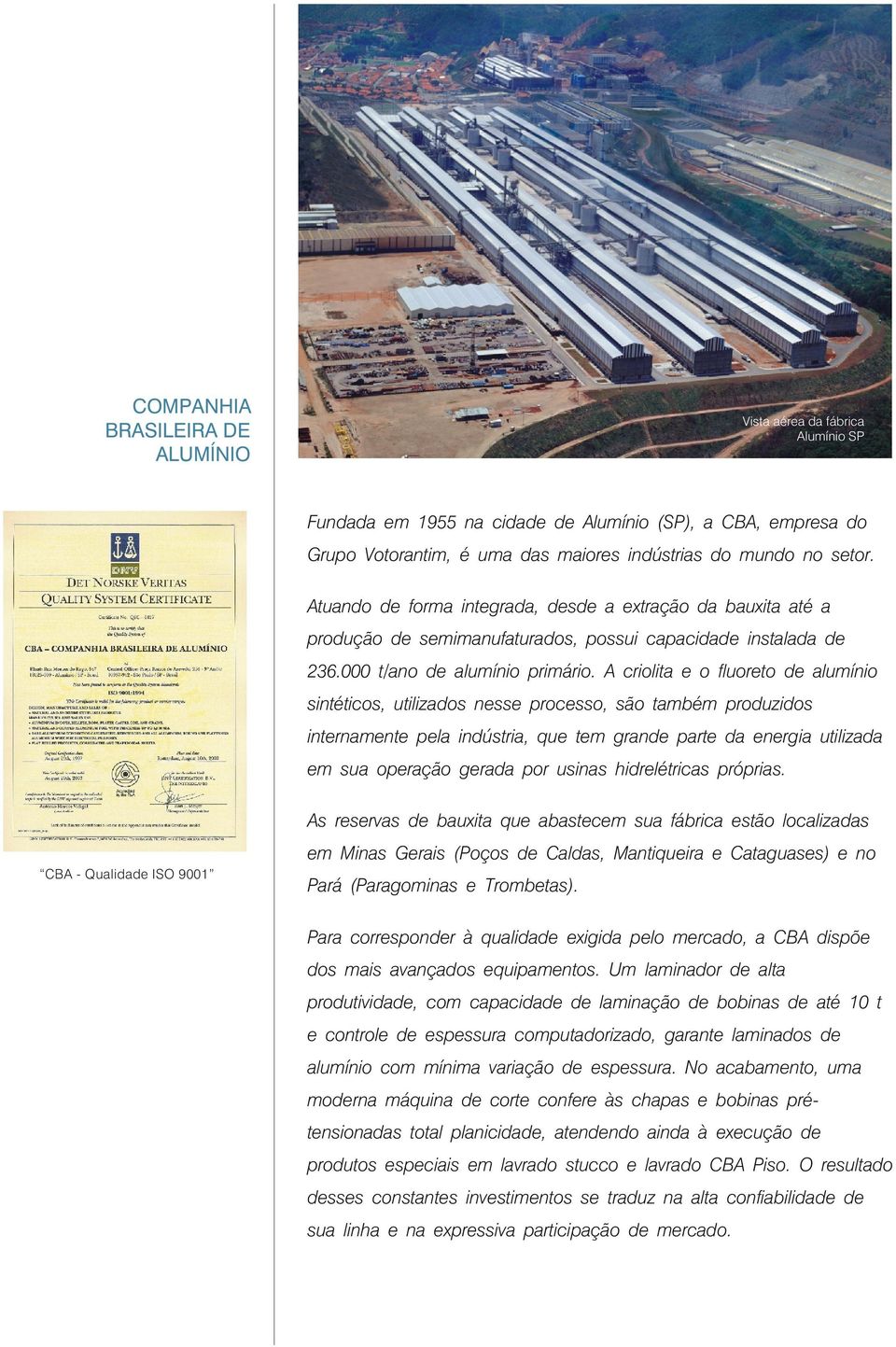 A criolita e o fluoreto de alumínio sintéticos, utilizados nesse processo, são também produzidos internamente pela indústria, que tem grande parte da energia utilizada em sua operação gerada por