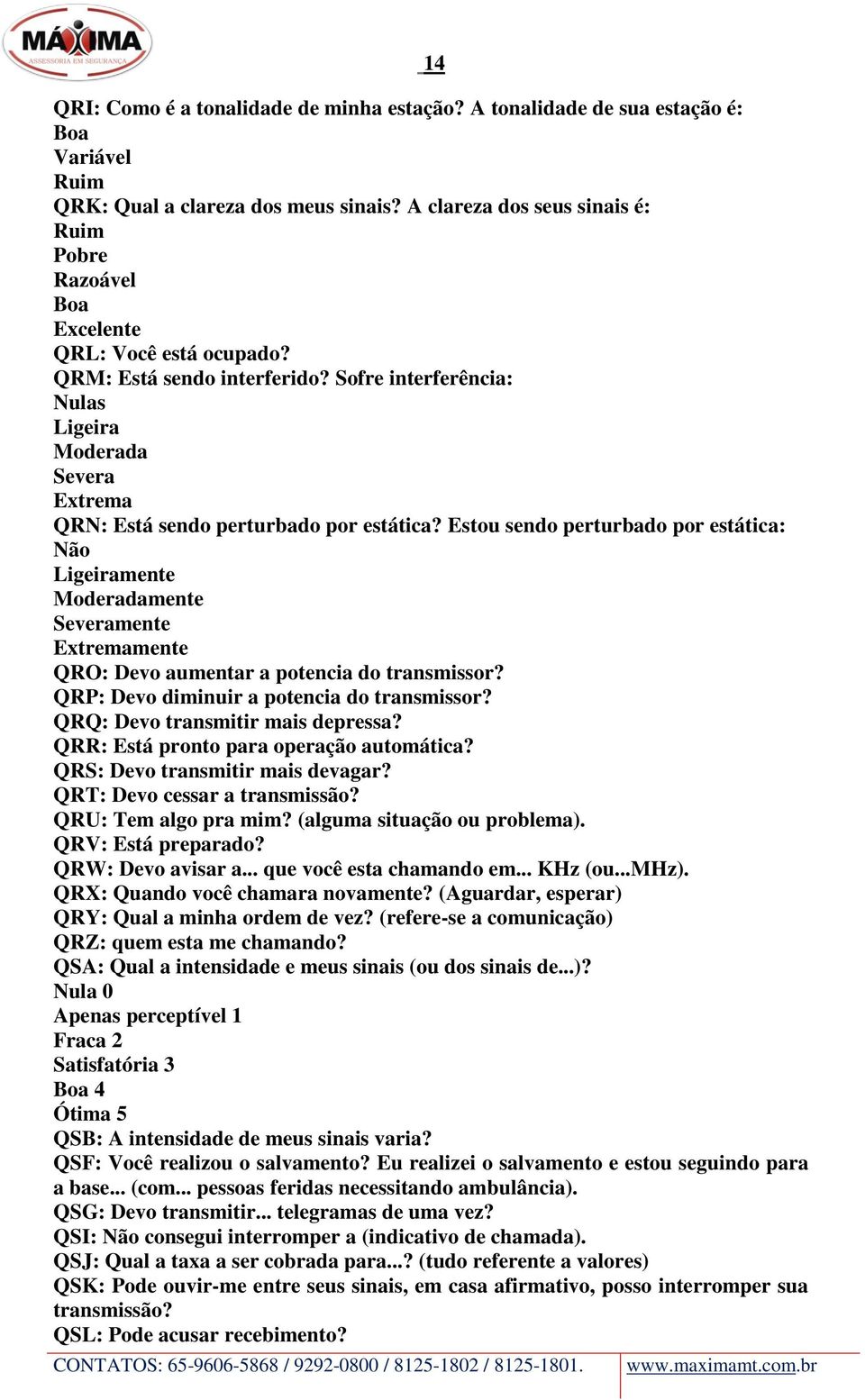 Sofre interferência: Nulas Ligeira Moderada Severa Extrema QRN: Está sendo perturbado por estática?