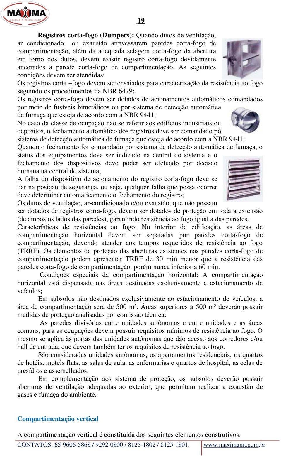 As seguintes condições devem ser atendidas: Os registros corta fogo devem ser ensaiados para caracterização da resistência ao fogo seguindo os procedimentos da NBR 6479; Os registros corta-fogo devem