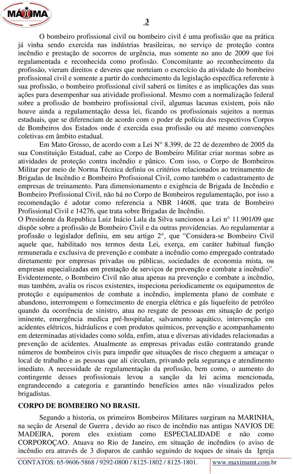 Concomitante ao reconhecimento da profissão, vieram direitos e deveres que norteiam o exercício da atividade do bombeiro profissional civil e somente a partir do conhecimento da legislação específica