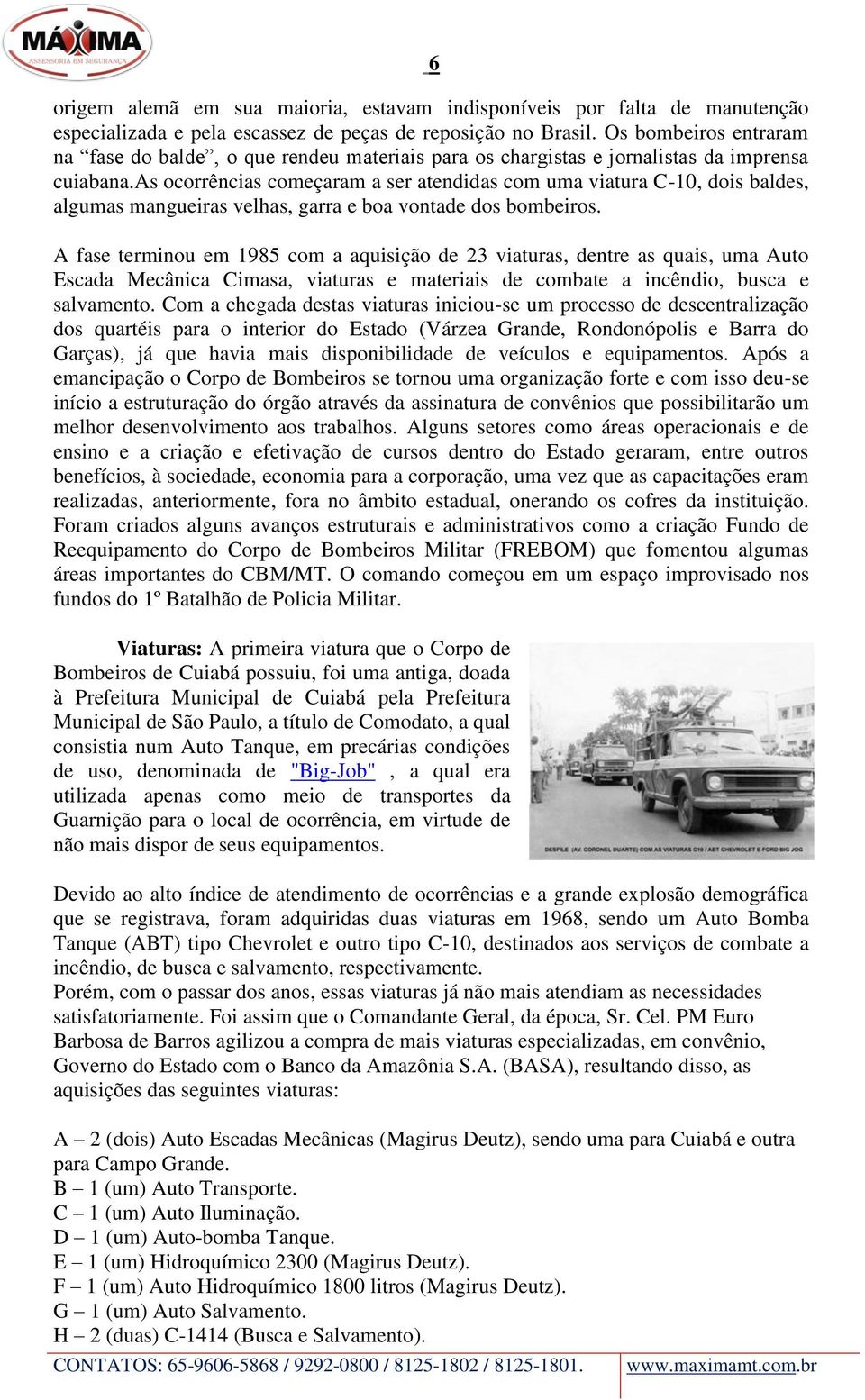 as ocorrências começaram a ser atendidas com uma viatura C-10, dois baldes, algumas mangueiras velhas, garra e boa vontade dos bombeiros.