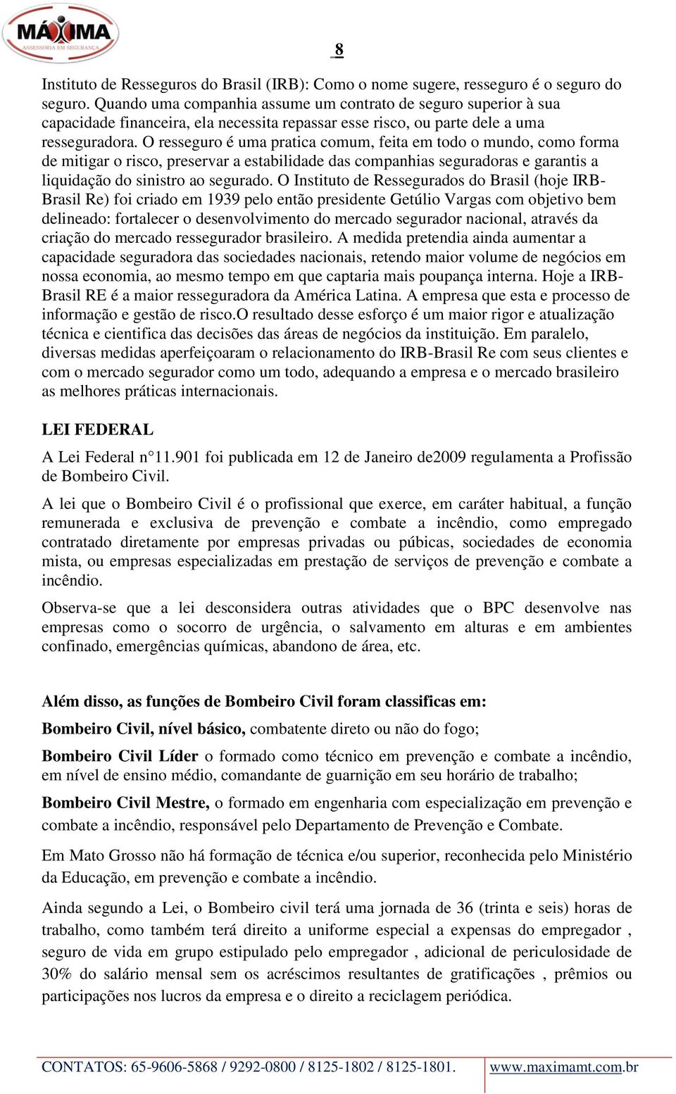 O resseguro é uma pratica comum, feita em todo o mundo, como forma de mitigar o risco, preservar a estabilidade das companhias seguradoras e garantis a liquidação do sinistro ao segurado.