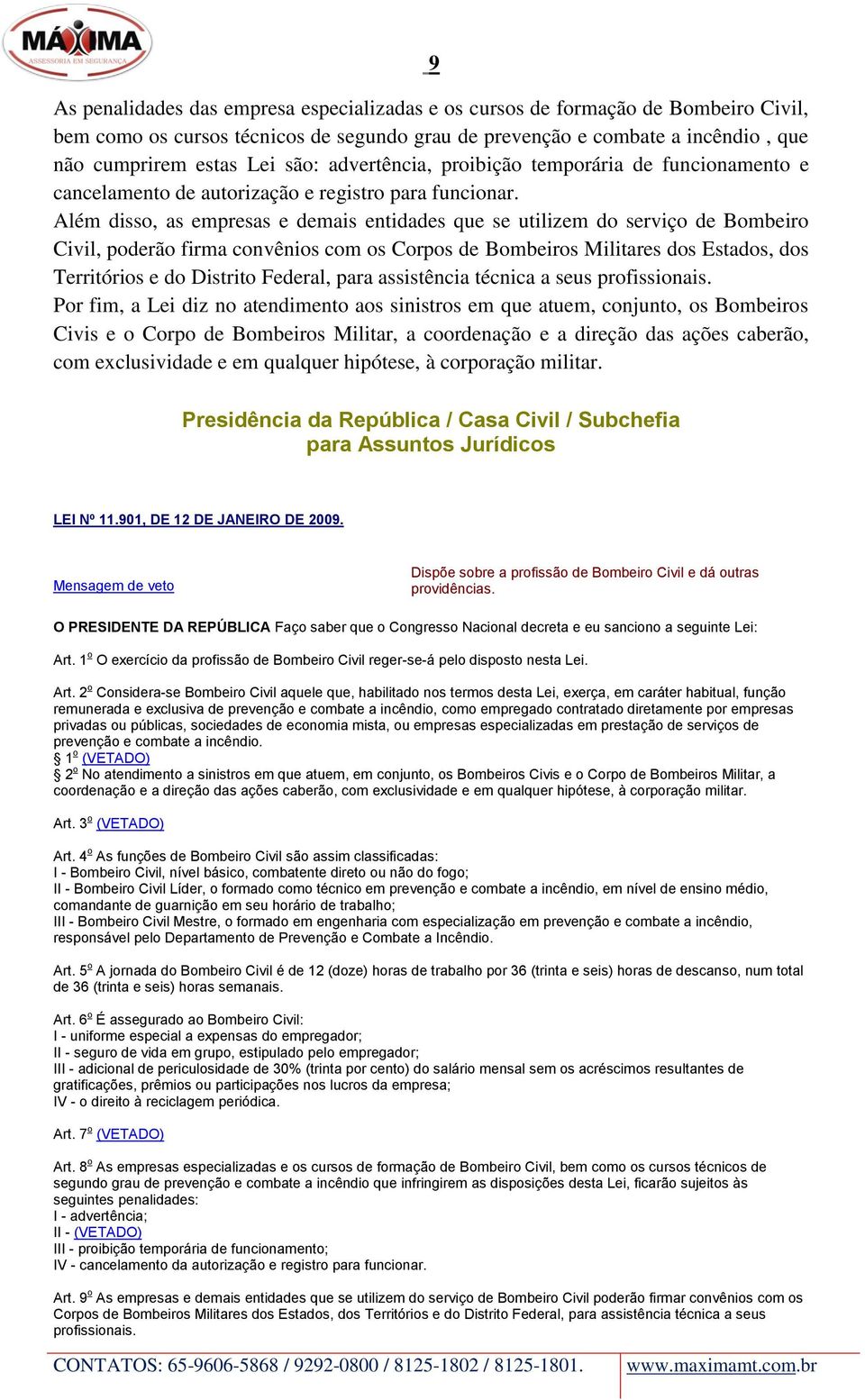 Além disso, as empresas e demais entidades que se utilizem do serviço de Bombeiro Civil, poderão firma convênios com os Corpos de Bombeiros Militares dos Estados, dos Territórios e do Distrito