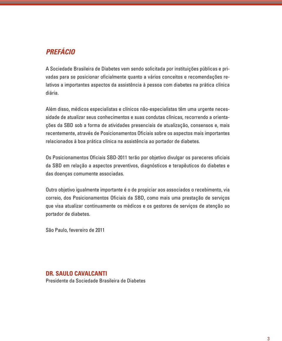 Além disso, médicos especialistas e clínicos não-especialistas têm uma urgente necessidade de atualizar seus conhecimentos e suas condutas clínicas, recorrendo a orientações da SBD sob a forma de