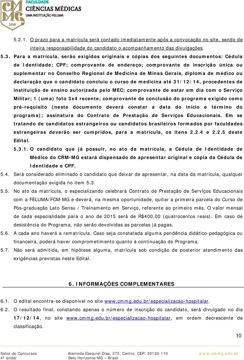 Medicina de Minas Gerais, diploma de médico ou declaração que o candidato concluiu o curso de medicina até 31/12/14, procedentes de instituição de ensino autorizada pelo MEC; comprovante de estar em