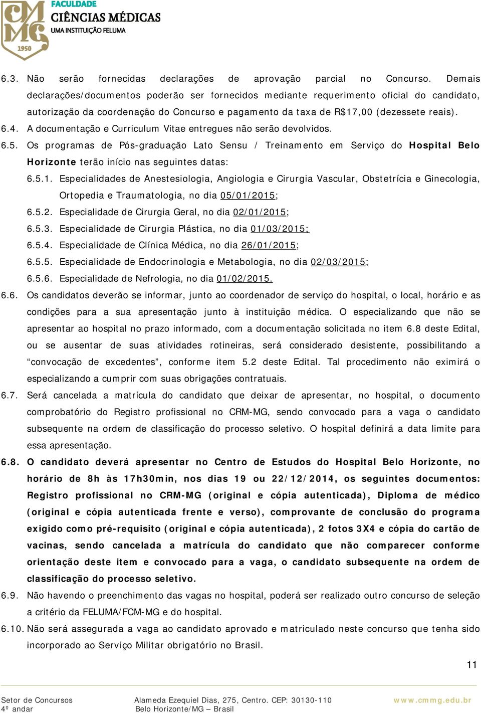 A documentação e Curriculum Vitae entregues não serão devolvidos. 6.5. Os programas de Pós-graduação Lato Sensu / Treinamento em Serviço do Hospital Belo Horizonte terão início nas seguintes datas: 6.