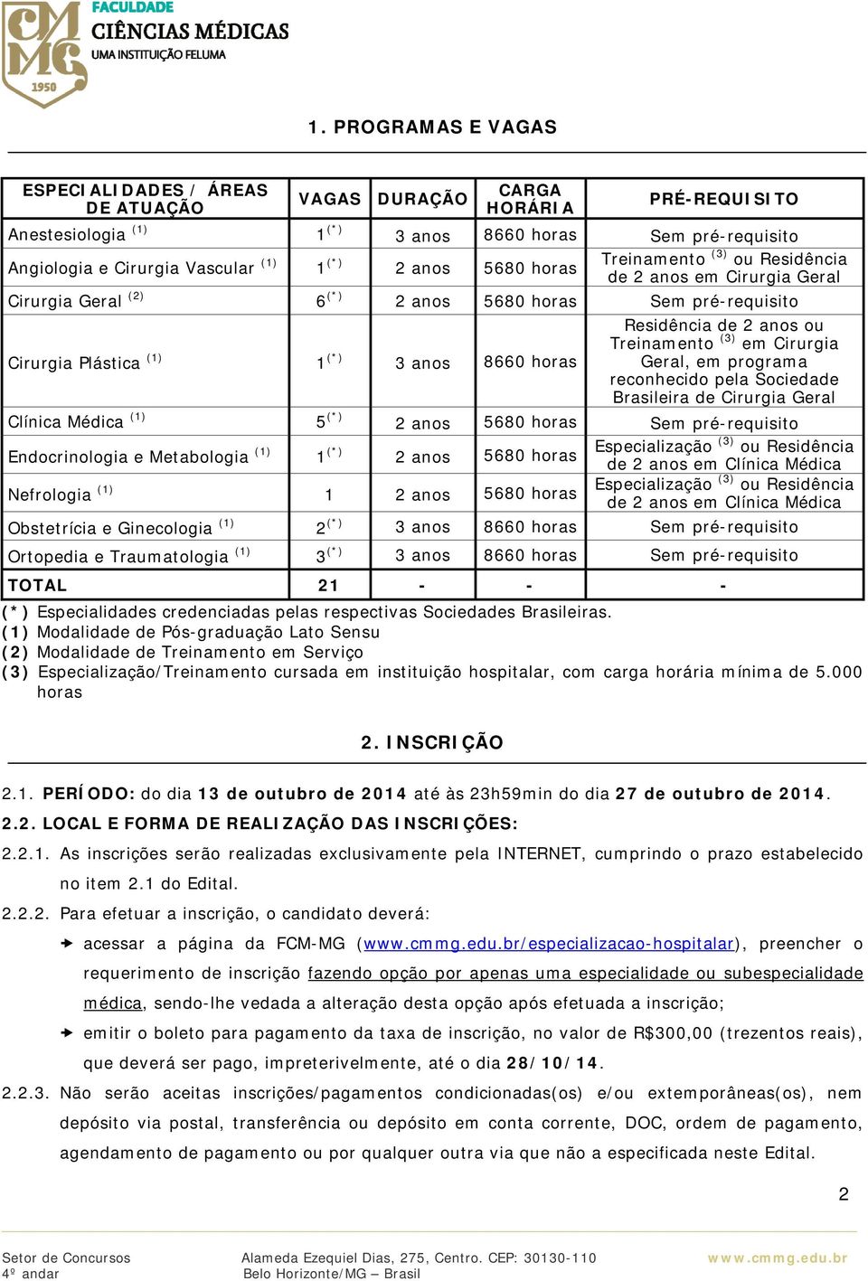 anos ou Treinamento (3) em Cirurgia Geral, em programa reconhecido pela Sociedade Brasileira de Cirurgia Geral Clínica Médica (1) 5 (*) 2 anos 5680 horas Sem pré-requisito Endocrinologia e