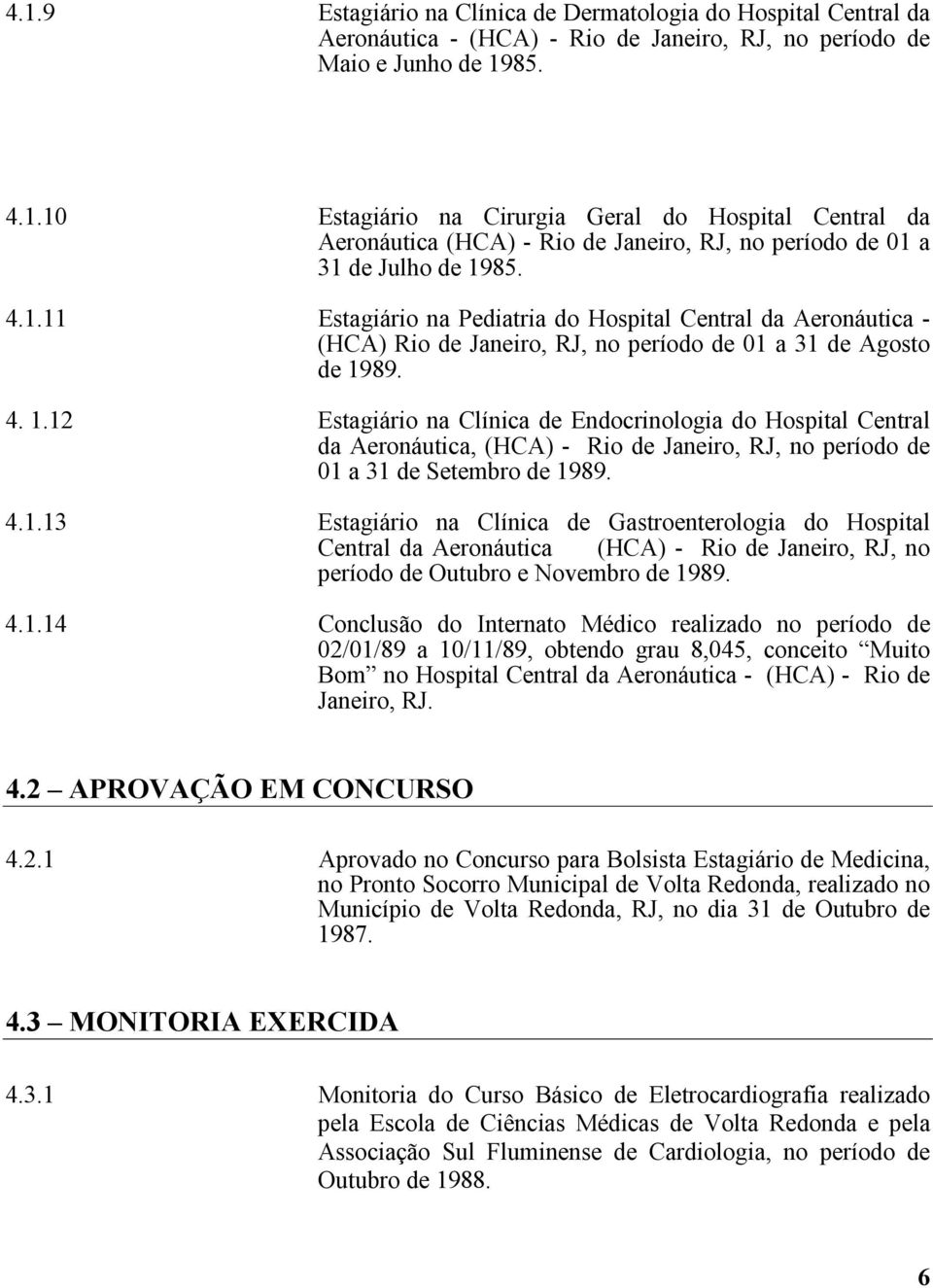 89. 4. 1.12 Estagiário na Clínica de Endocrinologia do Hospital Central da Aeronáutica, (HCA) - Rio de Janeiro, RJ, no período de 01 a 31 de Setembro de 1989. 4.1.13 Estagiário na Clínica de Gastroenterologia do Hospital Central da Aeronáutica (HCA) - Rio de Janeiro, RJ, no período de Outubro e Novembro de 1989.