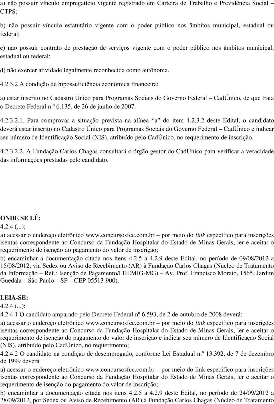 autônoma. 4.2.3.2 A condição de hipossuficiência econômica financeira: a) estar inscrito no Cadastro Único para Programas Sociais do Governo Federal CadÚnico, de que trata o Decreto Federal n.º 6.